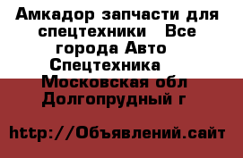 Амкадор запчасти для спецтехники - Все города Авто » Спецтехника   . Московская обл.,Долгопрудный г.